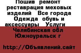 Пошив, ремонт, реставрация меховых изделий - Все города Одежда, обувь и аксессуары » Услуги   . Челябинская обл.,Южноуральск г.